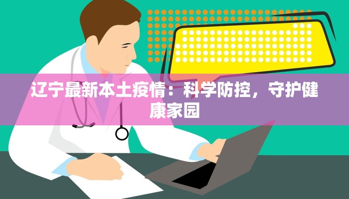 辽宁最新本土疫情：科学防控，守护健康家园